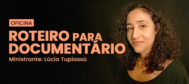 Oficina Roteiro para Documentário com Lúcia Tupiassú
